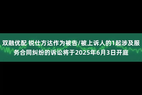 双融优配 锐仕方达作为被告/被上诉人的1起涉及服务合同纠纷的诉讼将于2025年6月3日开庭