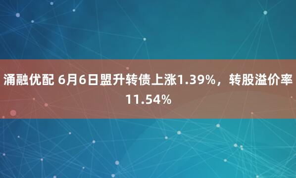 涌融优配 6月6日盟升转债上涨1.39%，转股溢价率11.54%