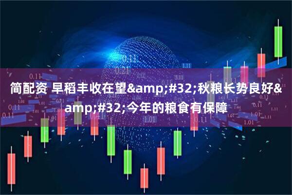 简配资 早稻丰收在望&#32;秋粮长势良好&#32;今年的粮食有保障