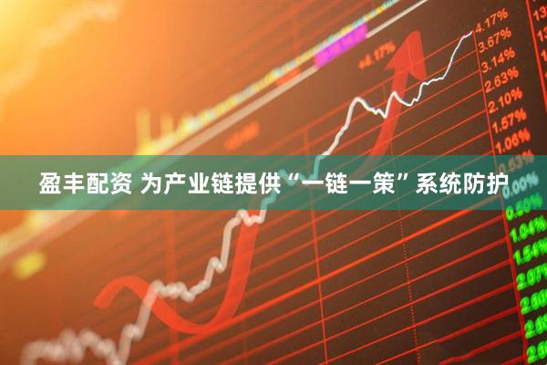 盈丰配资 为产业链提供“一链一策”系统防护
