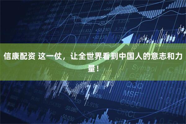 信康配资 这一仗，让全世界看到中国人的意志和力量！
