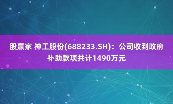 股赢家 神工股份(688233.SH)：公司收到政府补助款项共计1490万元