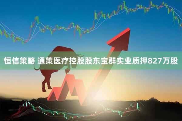 恒信策略 通策医疗控股股东宝群实业质押827万股