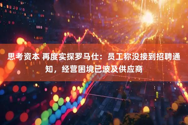 思考资本 再度实探罗马仕：员工称没接到招聘通知，经营困境已波及供应商