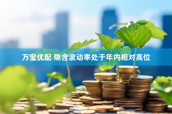 万宝优配 隐含波动率处于年内相对高位