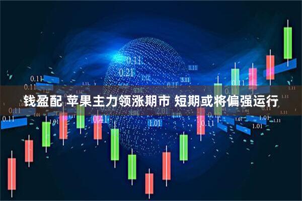 钱盈配 苹果主力领涨期市 短期或将偏强运行