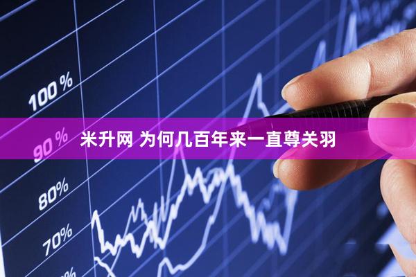 米升网 为何几百年来一直尊关羽