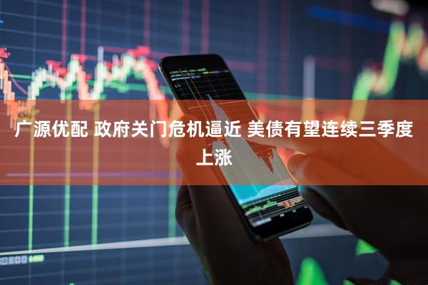 广源优配 政府关门危机逼近 美债有望连续三季度上涨