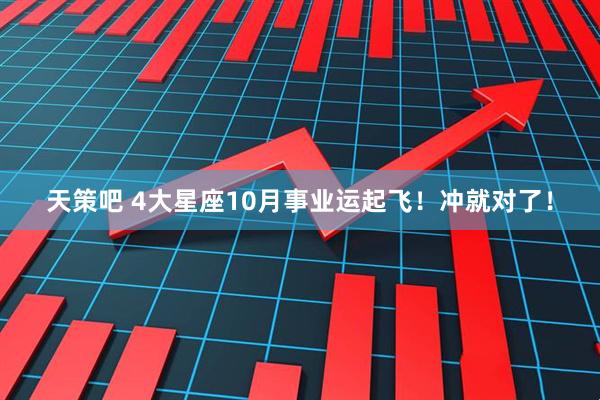 天策吧 4大星座10月事业运起飞！冲就对了！