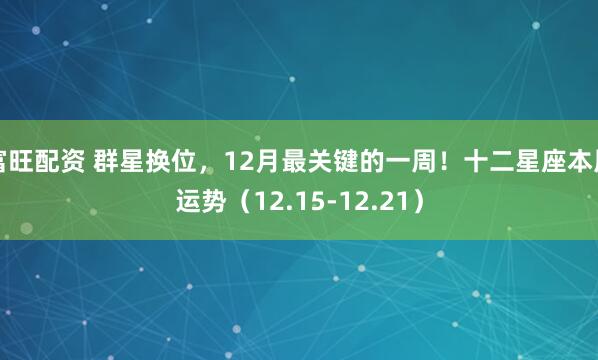 富旺配资 群星换位,12月最关键的一周!十二星座本周运势(12.15-12.21)